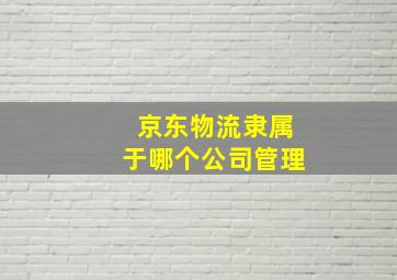 京东物流隶属于哪个公司管理