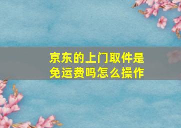 京东的上门取件是免运费吗怎么操作