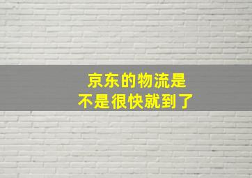 京东的物流是不是很快就到了