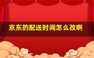 京东的配送时间怎么改啊