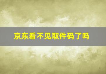 京东看不见取件码了吗