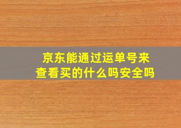 京东能通过运单号来查看买的什么吗安全吗