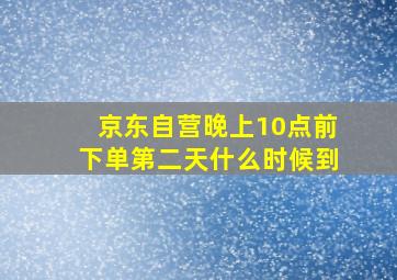 京东自营晚上10点前下单第二天什么时候到