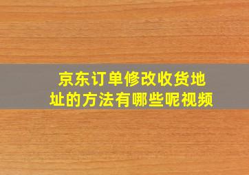 京东订单修改收货地址的方法有哪些呢视频