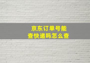 京东订单号能查快递吗怎么查