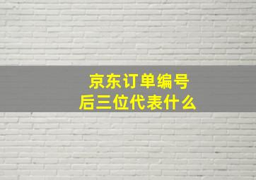 京东订单编号后三位代表什么