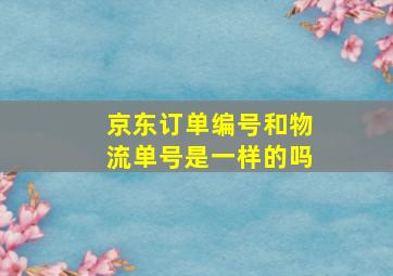 京东订单编号和物流单号是一样的吗