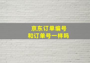 京东订单编号和订单号一样吗