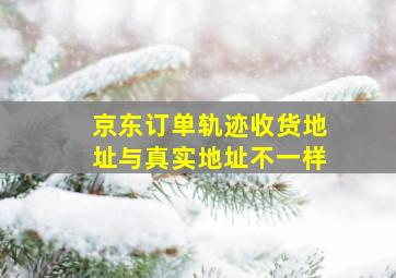 京东订单轨迹收货地址与真实地址不一样