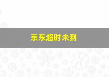 京东超时未到