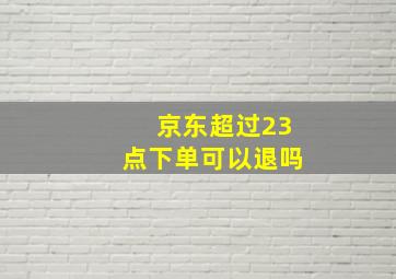 京东超过23点下单可以退吗