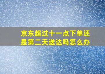 京东超过十一点下单还是第二天送达吗怎么办