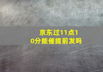 京东过11点10分能催提前发吗