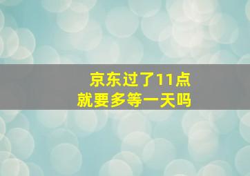 京东过了11点就要多等一天吗