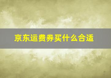 京东运费券买什么合适