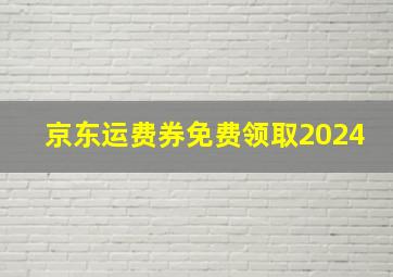 京东运费券免费领取2024