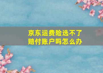 京东运费险选不了赔付账户吗怎么办