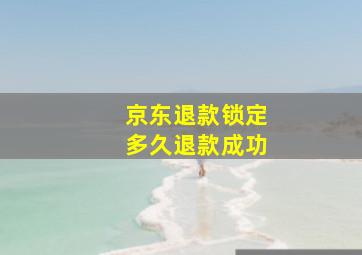 京东退款锁定多久退款成功