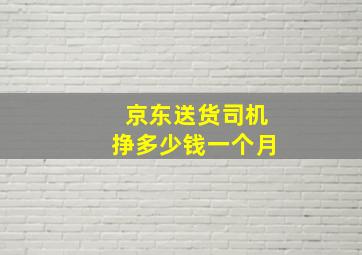 京东送货司机挣多少钱一个月