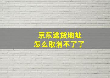 京东送货地址怎么取消不了了