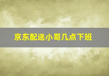 京东配送小哥几点下班