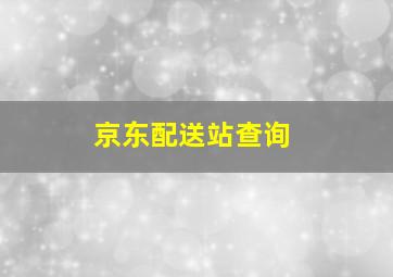 京东配送站查询