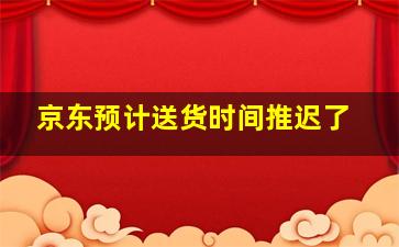 京东预计送货时间推迟了