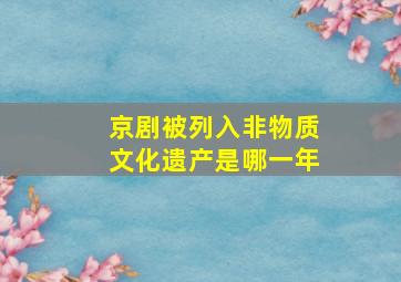 京剧被列入非物质文化遗产是哪一年