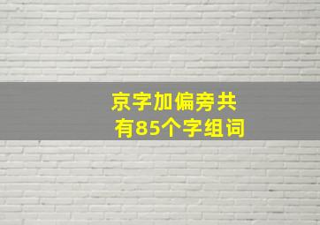 京字加偏旁共有85个字组词