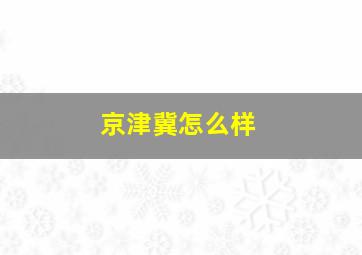 京津冀怎么样