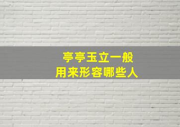 亭亭玉立一般用来形容哪些人