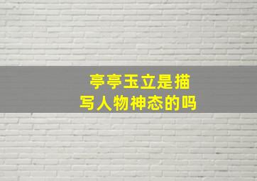 亭亭玉立是描写人物神态的吗