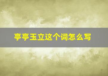 亭亭玉立这个词怎么写