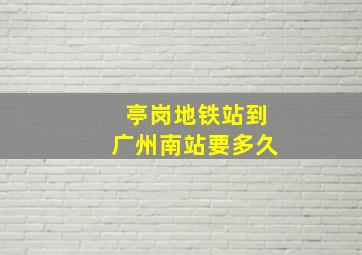 亭岗地铁站到广州南站要多久