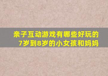 亲子互动游戏有哪些好玩的7岁到8岁的小女孩和妈妈