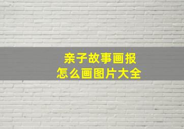 亲子故事画报怎么画图片大全