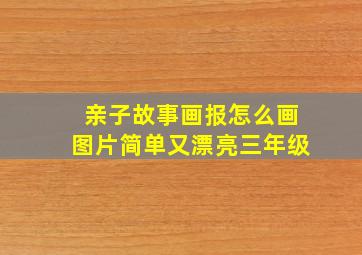 亲子故事画报怎么画图片简单又漂亮三年级