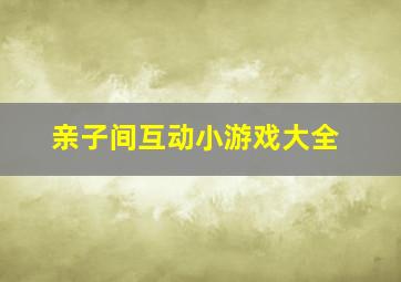 亲子间互动小游戏大全