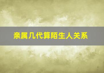 亲属几代算陌生人关系