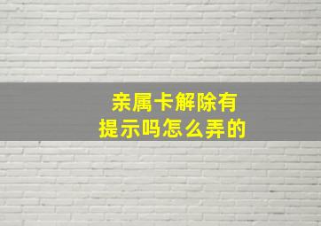 亲属卡解除有提示吗怎么弄的