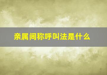 亲属间称呼叫法是什么