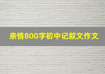 亲情800字初中记叙文作文