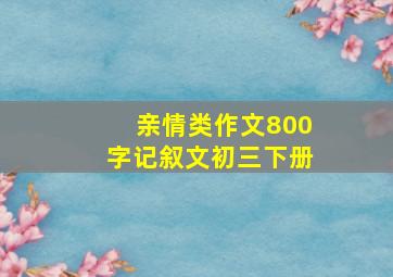 亲情类作文800字记叙文初三下册