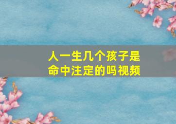 人一生几个孩子是命中注定的吗视频