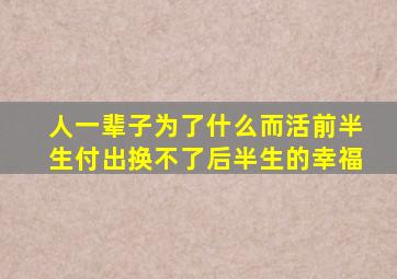 人一辈子为了什么而活前半生付出换不了后半生的幸福