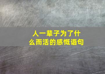 人一辈子为了什么而活的感慨语句