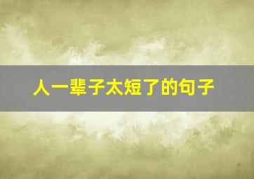 人一辈子太短了的句子