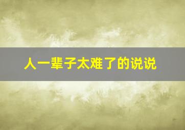 人一辈子太难了的说说