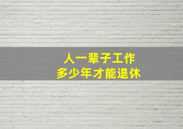 人一辈子工作多少年才能退休