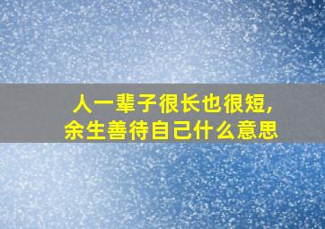 人一辈子很长也很短,余生善待自己什么意思